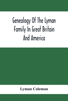 Paperback Genealogy Of The Lyman Family In Great Britain And America; The Ancestors & Descendants Of Richard Lyman, From High Ongar In England, 1631 Book