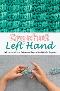 Paperback Crochet Left Hand: Left Handed Crochet Patterns and Step-by-Step Guide for Beginners: Crochet Left Hand Book