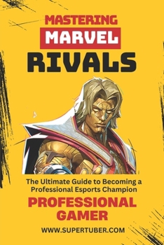 Paperback Mastering Marvel Rivals: A Complete Guide to Becoming a Professional Gamer from Zero to Master Book