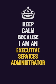 Paperback Keep Calm Because I Am An Executive Services Administrator: Motivational and inspirational career blank lined gift notebook with matte finish Book