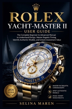 Rolex Yacht-Master II User Guide: The Complete Beginner-to-Advanced Manual to Understand Design, Master Regatta Timing, Identify Authentic Models, and Unlock Investment Value