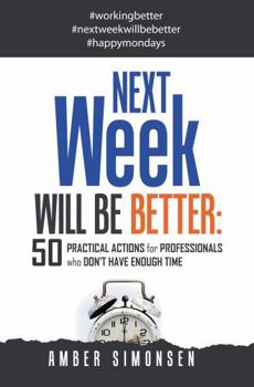 Paperback NEXT Week WILL BE BETTER: 50 PRACTICAL ACTIONS for PROFESSIONALS Who DON'T HAVE ENOUGH TIME Book