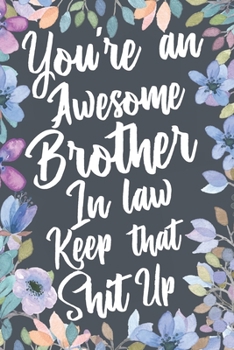 You're An Awesome Brother In Law Keep That Shit Up: Funny Joke Appreciation & Encouragement Gift Idea for Your Brother-In-Law. Thank You Gag Notebook Journal & Sketch Diary Present.
