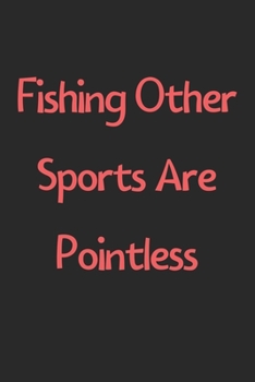 Paperback Fishing Other Sports Are Pointless: Lined Journal, 120 Pages, 6 x 9, Funny Fishing Gift Idea, Black Matte Finish (Fishing Other Sports Are Pointless J Book