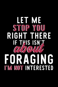 Paperback Let Me Stop You Right There If This Isn't About Foraging I'm Not Interested: Notebook for Foraging Lover - Great Christmas & Birthday Gift Idea for Fo Book