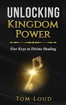 Paperback Unlocking Kingdom Power: Five Keys to Divine Healing Book