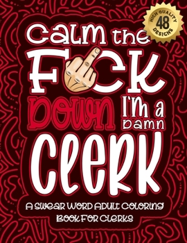 Paperback Calm The F*ck Down I'm a clerk: Swear Word Coloring Book For Adults: Humorous job Cusses, Snarky Comments, Motivating Quotes & Relatable clerk Reflect Book