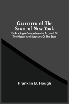 Gazetteer Of The State Of New York: Embracing A Comprehensive Account Of The History And Statistics Of The State, With Geological And Topographical ... County, City, Town, And Village In The State