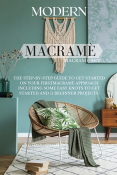 Paperback Modern Macram?: The Step-by-Step Guide to Get Started on Your First Macram? Approach Including Some Easy Knots to Get Started and 11 B Book