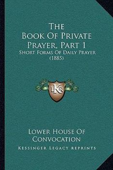 The Book Of Private Prayer, Part 1: Short Forms Of Daily Prayer