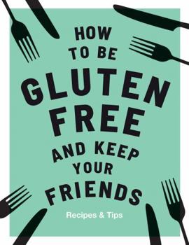 Hardcover How to Be Gluten-Free and Keep Your Friends: Recipes & Tips Book