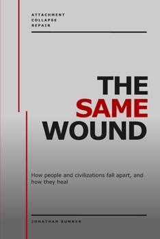 The Same Wound: How people and civilizations fall apart, and how they heal