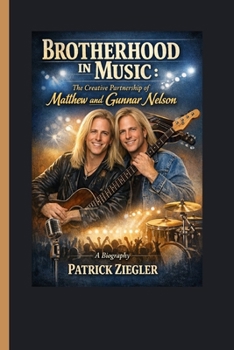 Brotherhood in Music:: The Creative Partnership of Matthew and Gunnar Nelson A Biography