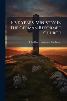 Paperback Five Years' Ministry In The German Reformed Church: In Race Street, Below Fourth, Philadelphia. An Anniversary Sermon, Preached January 8, 1860, And A Book