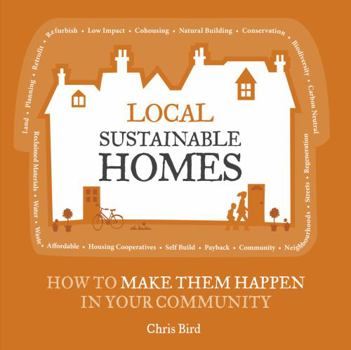 Paperback Local Sustainable Homes: How to Make Them Happen in Your Community. Chris Bird Book