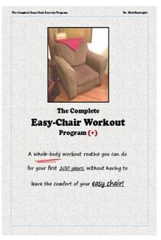 Paperback The Complete Easychair Workout Program: A whole-body workout routine you can do for your first 100 years, without having to leave the comfort of your Book