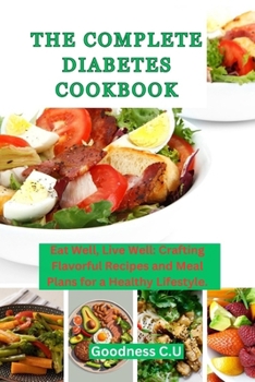 Paperback The Complete Diabetes Cookbook: Eat Well, Live Well: Crafting Flavorful Recipes and Meal Plans for a Healthy Lifestyle. Book