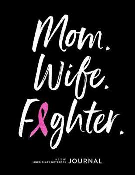 Mom. Wife. Fighter. 8.5 x 11" Lined Diary Notebook Journal: Breast Cancer Note Book for Patients & Survivors to Write Affirmations, Prayers, Gratitude Journaling, Simple Large Blank Softback, 108 Pgs