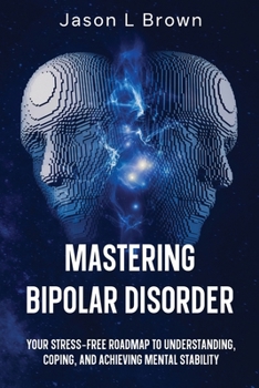 Paperback Mastering Bipolar Disorder: Your Stress-Free Roadmap to Understanding, Coping, and Achieving Mental Stability Book