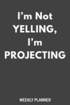 I'm Not Yelling, I'm Projecting: Weekly Planner and Monthly Calendar for Actors and Actresses with Funny Theatre Humor Cover Quote in Black and White