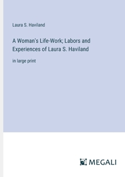 A Woman's Life-Work; Labors and Experiences of Laura S. Haviland: in large print