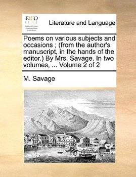 Paperback Poems on various subjects and occasions; (from the author's manuscript, in the hands of the editor.) By Mrs. Savage. In two volumes, ... Volume 2 of 2 Book