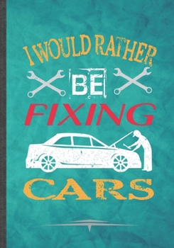 I Would Rather Be Fixing Cars: Funny Lined Notebook Journal For Car Mechanic Garage Car Fixing Retro Car Driver, Unique Special Inspirational Birthday Gift Idea, Popular B5 Size 110 Pages