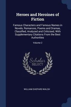 Paperback Heroes and Heroines of Fiction: Famous Characters and Famous Names in Novels, Romances, Poems and Dramas, Classified, Analyzed and Criticised, With Su Book