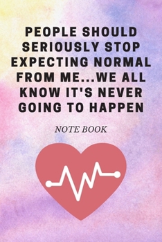 People Should Seriously Stop Expecting Normal from Me... We All Know It's Never Going to Happen : Journal - Pink Diary, Planner, Gratitude, Writing, Travel, Goal, Bullet Notebook - 6x9 120 Pages