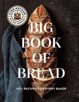 The King Arthur Baking Company Big Book of Bread: 125 Recipes and Techniques for Every Baker (a Cookbook)