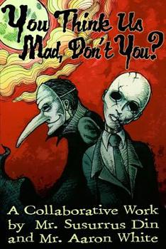 Paperback You Think Us Mad, Don't You?: A Collaborative Work by Mr. Susurrus Din and Mr. Aaron White Book