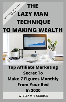Paperback The Lazy Man Technique to Making Wealth: Top Affiliate Marketing Secret To Make 7 Figures Monthly From Your Bed In 2020 Book