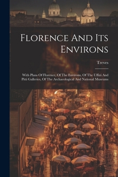 Florence And Its Environs: With Plans Of Florence, Of The Environs, Of The Uffizi And Pitti Galleries, Of The Archaeological And National Museums