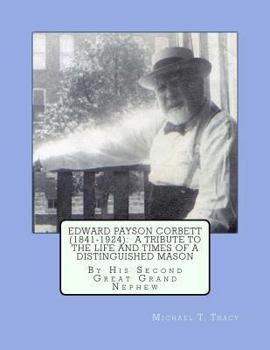 Edward Payson Corbett (1841-1924): A Tribute to the Life and Times of a Distinguished Mason