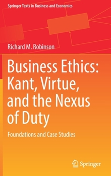 Hardcover Business Ethics: Kant, Virtue, and the Nexus of Duty: Foundations and Case Studies Book