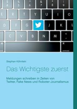 Paperback Das Wichtigste zuerst: Meldungen schreiben in Zeiten von Twitter, Fake News und Roboter-Journalismus [German] Book