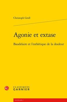 Paperback Agonie Et Extase: Baudelaire Et l'Esthetique de la Douleur [French] Book