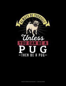 Paperback Always Be Yourself Unless You Can Be A Pug Then Be A Pug: Graph Paper Notebook - 1 cm Squares Book