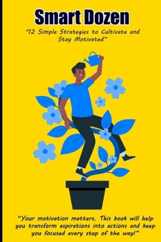 Smart Dozen: 12 Simple Strategies to Cultivate and Stay Motivated (Smart Dozen: Essential Guides for Success Across Life’s Stages and Challenges)