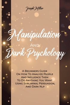 Paperback Manipulation And Dark Psychology: A Beginners Guide On How To Analyze People And Influence Them To Do Anything You Want Using Subliminal Persuasion, A Book