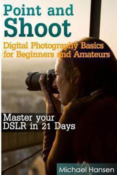 Paperback Point and Shoot: Digital Photography Basics for Beginners and Amateurs: Master your DSLR in 21 Days Book