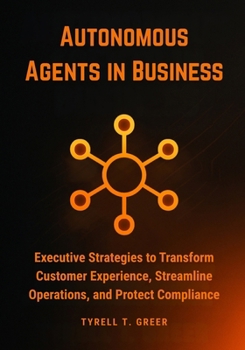 Paperback Autonomous Agents in Business: Executive Strategies to Transform Customer Experience, Streamline Operations, and Protect Compliance Book