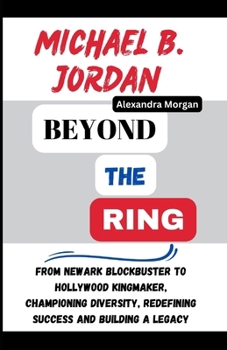 Paperback Michael B. Jordan: Beyond the Ring: From Newark Blockbuster to Hollywood Kingmaker, Championing Diversity, Redefining Success and buildin Book