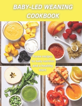 Baby-Led Weaning Cookbook: Puree recipes for baby nutrition and a healthy start