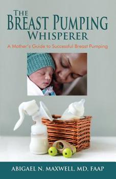 Paperback The Breast Pumping Whisperer: A Mother's Guide to Successful Breast Pumping Book