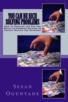 Paperback You Can Be Rich Solving Problems: How to Develop and Use the Skills of Problem Solving to Create Wealth for Yourself Book