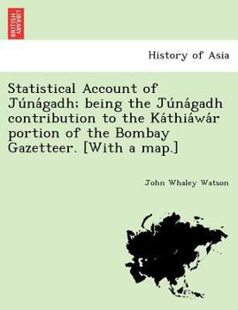 Statistical Account of Júnágadh; being the Júnágadh contribution to the Káthiáwár portion of the Bombay Gazetteer. [With a map.]