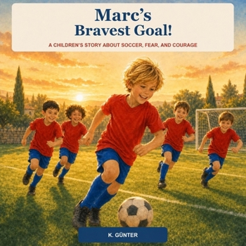 Marc's Bravest Goal!: A Children's Story About Soccer, Fear, and Courage