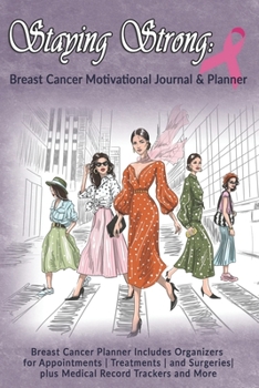 Staying Strong: Breast Cancer Motivational Journal & Planner: Breast Cancer Planner Includes Organizers for Appointments | Treatments | and Surgeries| plus Medical Record Trackers and More