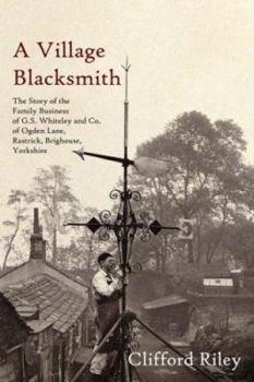 Paperback A Village Blacksmith: The Story of the Family Business of G.S. Whiteley and Co. of Ogden Lane, Rastrick, Brighouse, Yorkshire Book